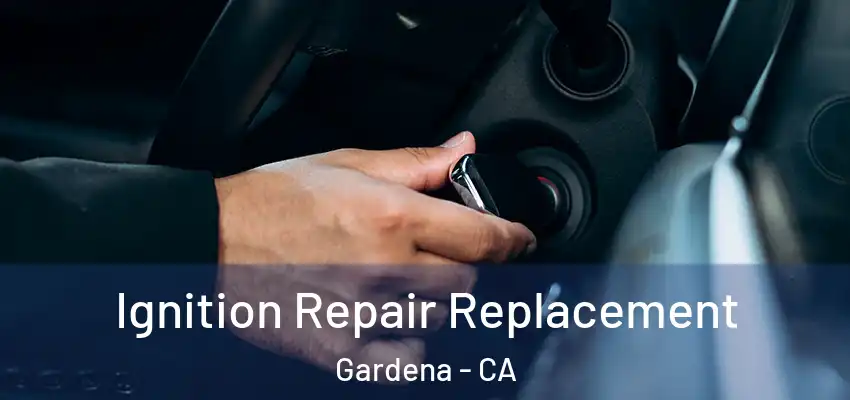 Ignition Repair Replacement Gardena - CA